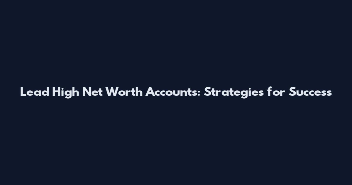 Lead High Net Worth Accounts: Strategies for Success