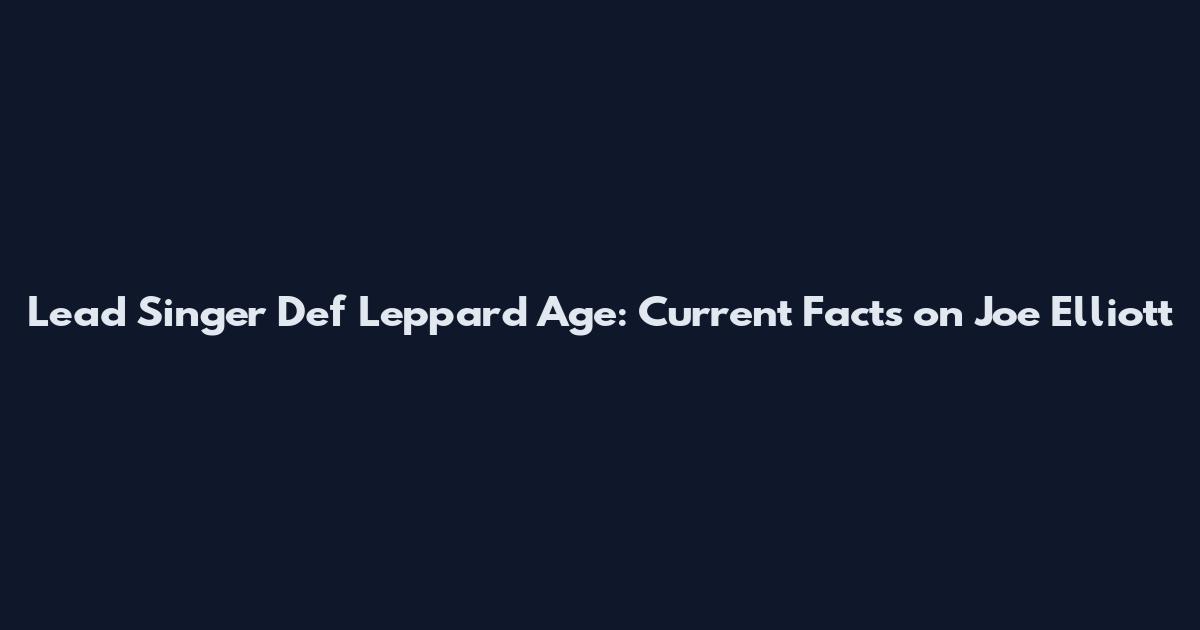 Lead Singer Def Leppard Age: Current Facts on Joe Elliott
