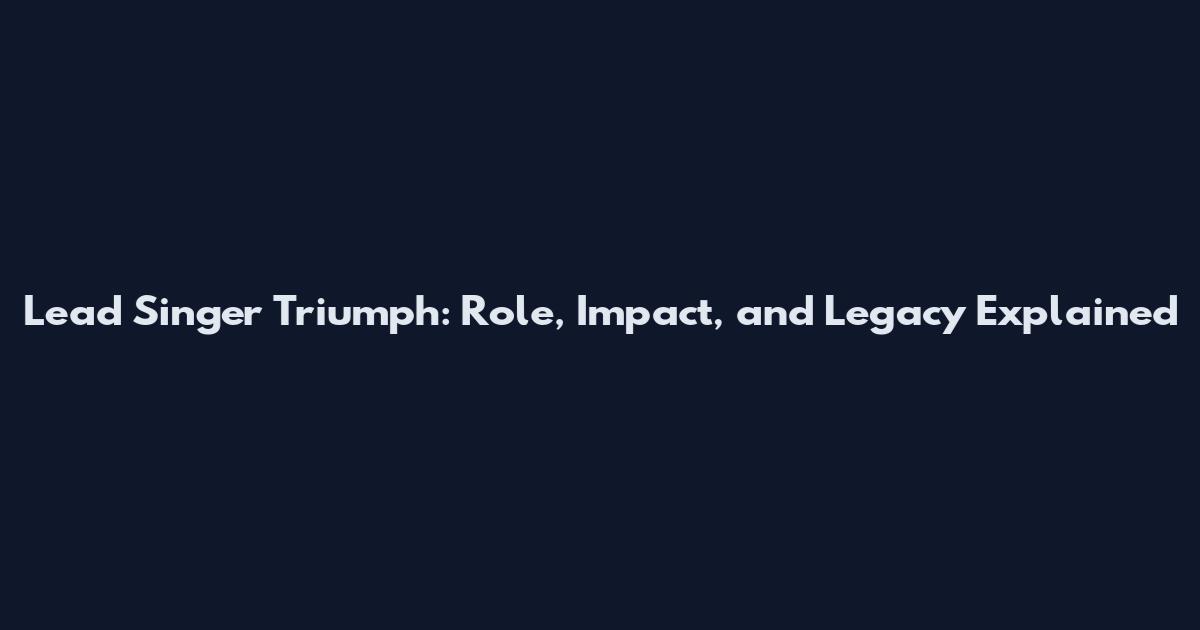 Lead Singer Triumph: Role, Impact, and Legacy Explained