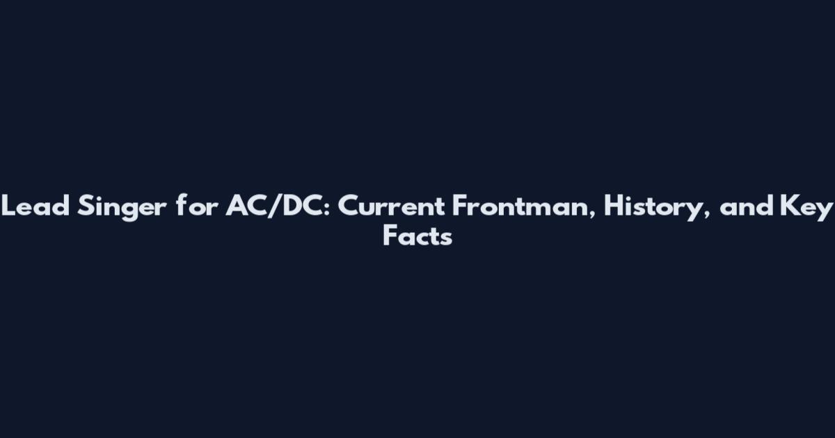 Lead Singer for AC/DC: Current Frontman, History, and Key Facts
