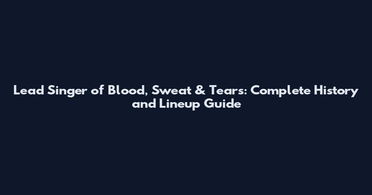 Lead Singer of Blood, Sweat & Tears: Complete History and Lineup Guide