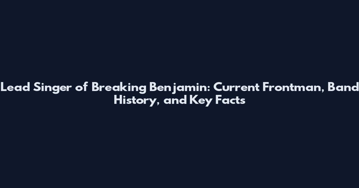 Lead Singer of Breaking Benjamin: Current Frontman, Band History, and Key Facts