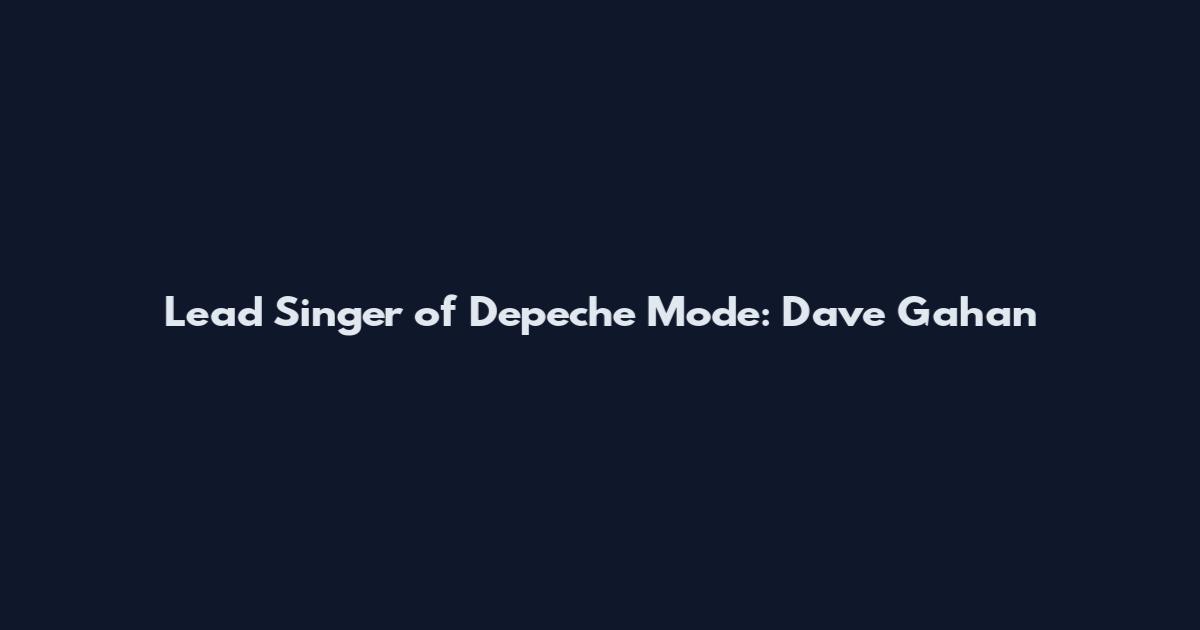 Lead Singer of Depeche Mode: Dave Gahan