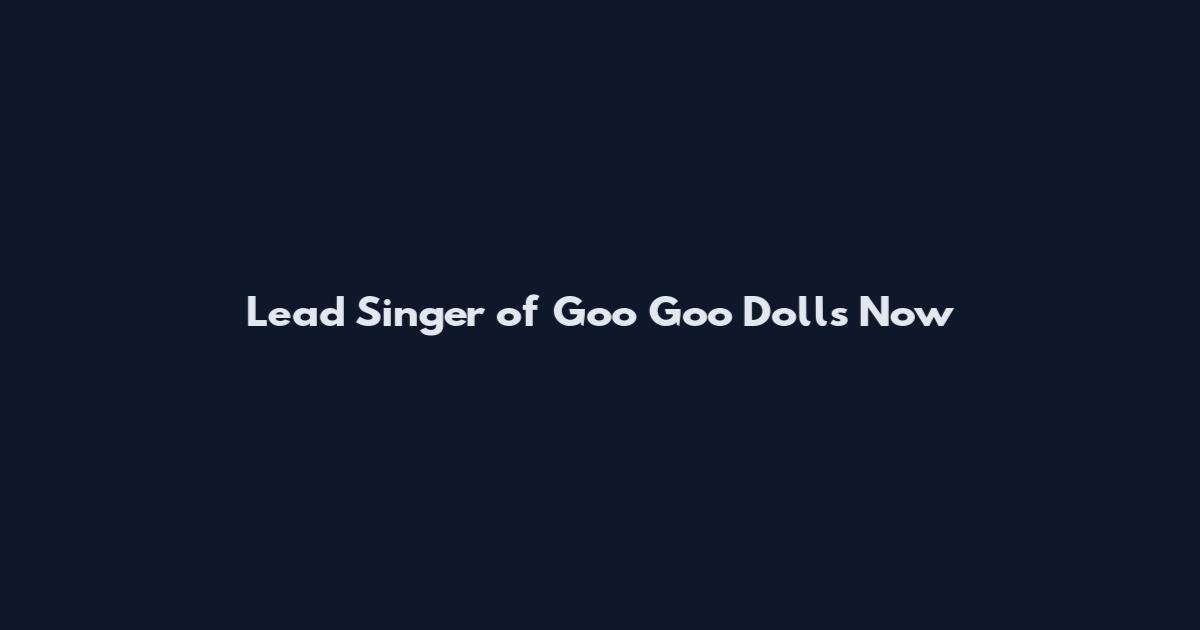 Lead Singer of Goo Goo Dolls Now