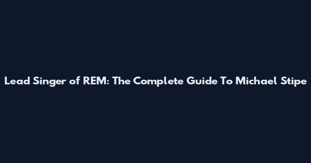 Lead Singer of REM: The Complete Guide To Michael Stipe
