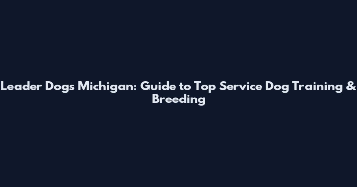 Leader Dogs Michigan: Guide to Top Service Dog Training & Breeding