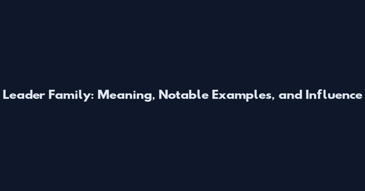Leader Family: Meaning, Notable Examples, and Influence