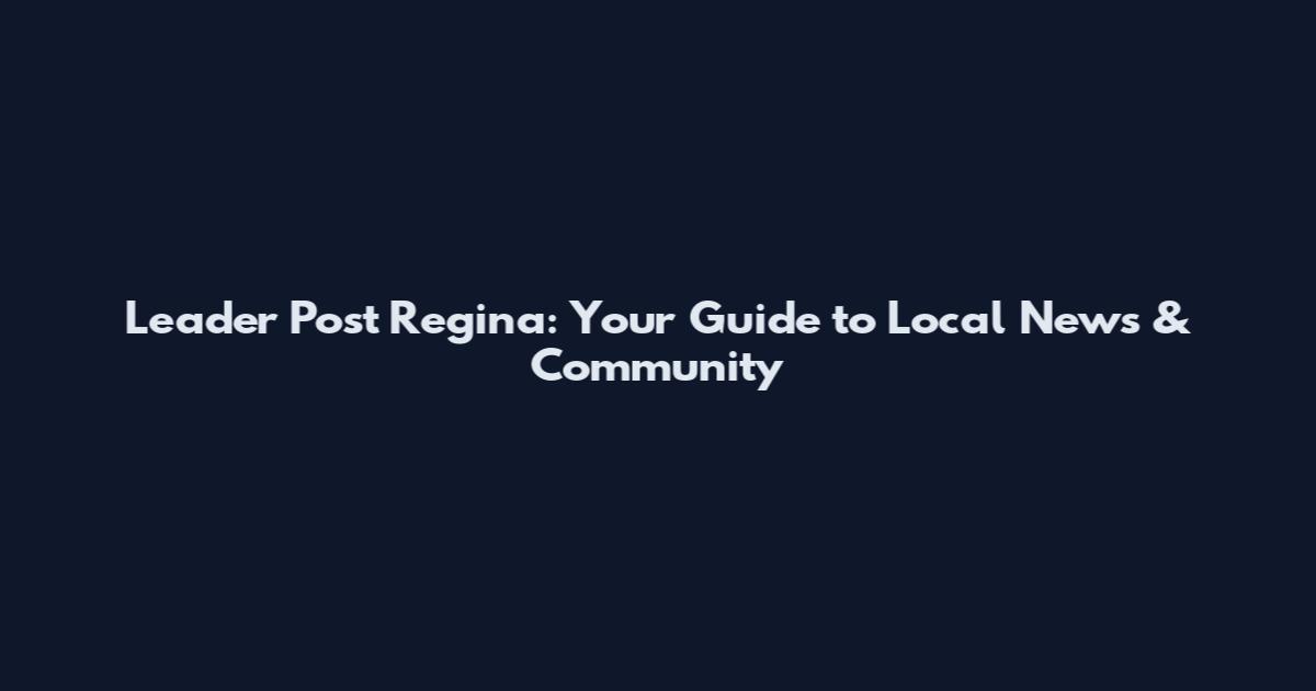 Leader Post Regina: Your Guide to Local News & Community