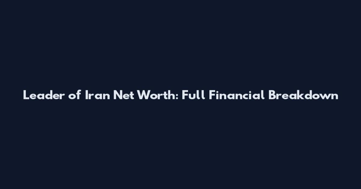 Leader of Iran Net Worth: Full Financial Breakdown
