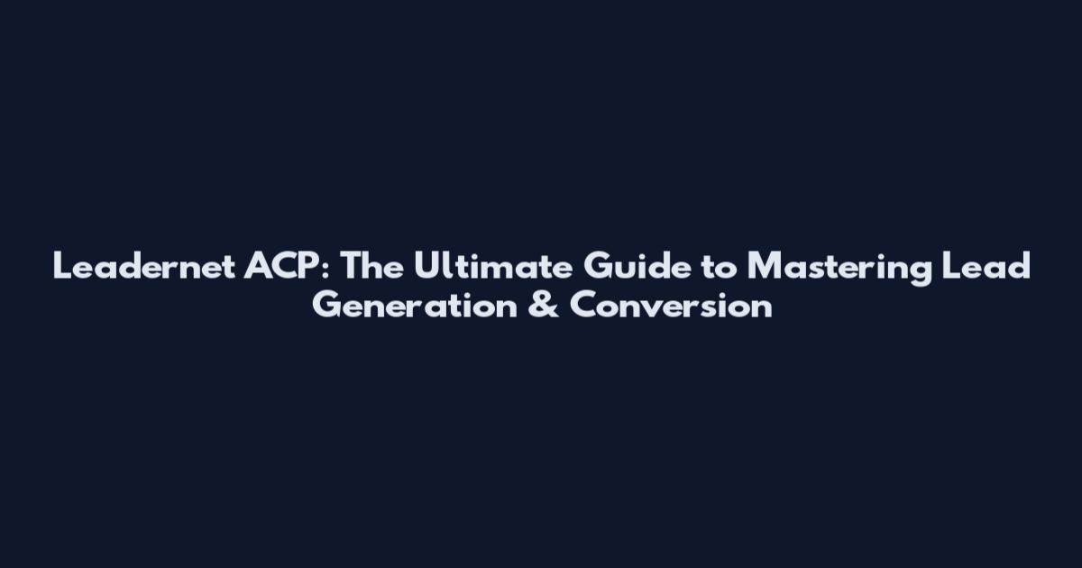 Leadernet ACP: The Ultimate Guide to Mastering Lead Generation & Conversion