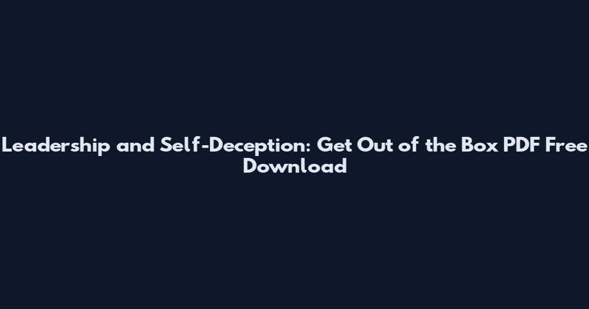 Leadership and Self-Deception: Get Out of the Box PDF Free Download