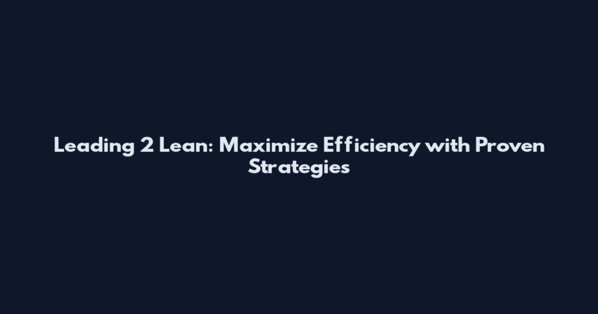 Leading 2 Lean: Maximize Efficiency with Proven Strategies