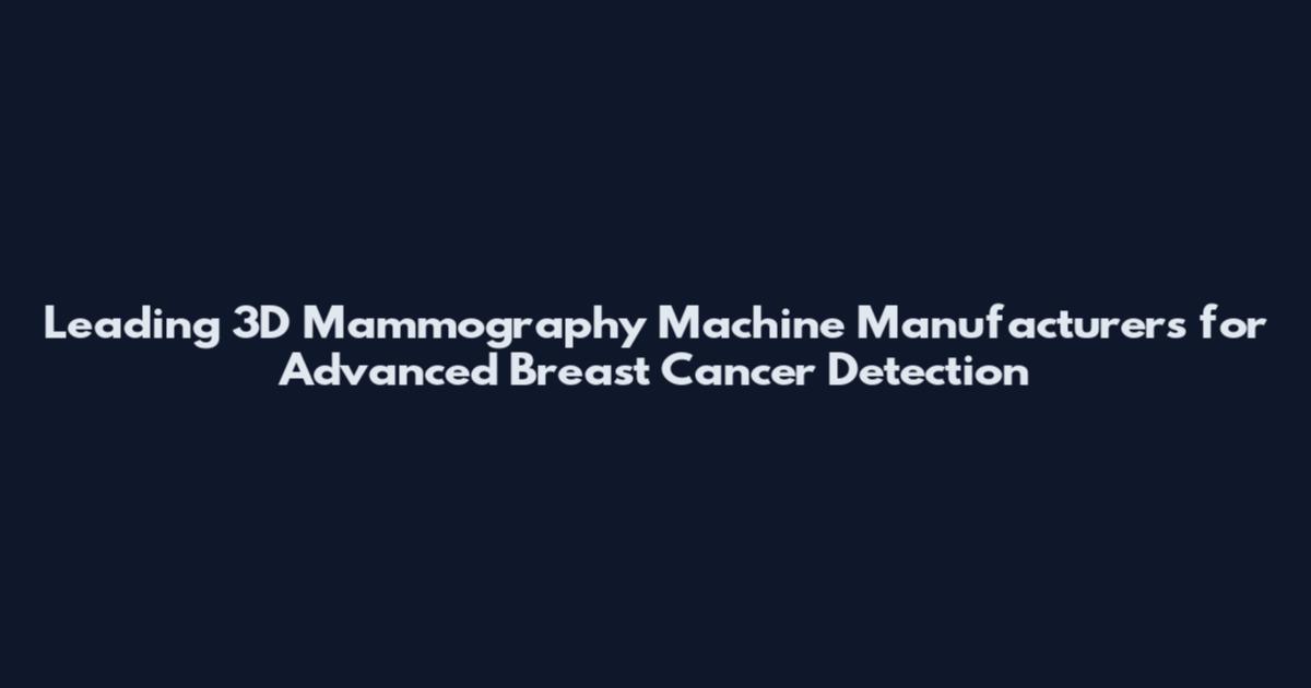 Leading 3D Mammography Machine Manufacturers for Advanced Breast Cancer Detection