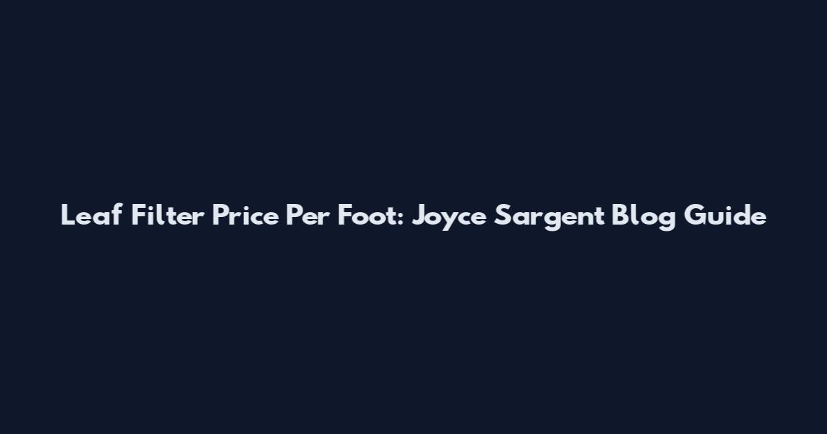 Leaf Filter Price Per Foot: Joyce Sargent Blog Guide