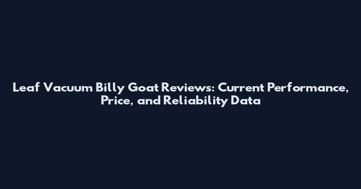 Leaf Vacuum Billy Goat Reviews: Current Performance, Price, and Reliability Data