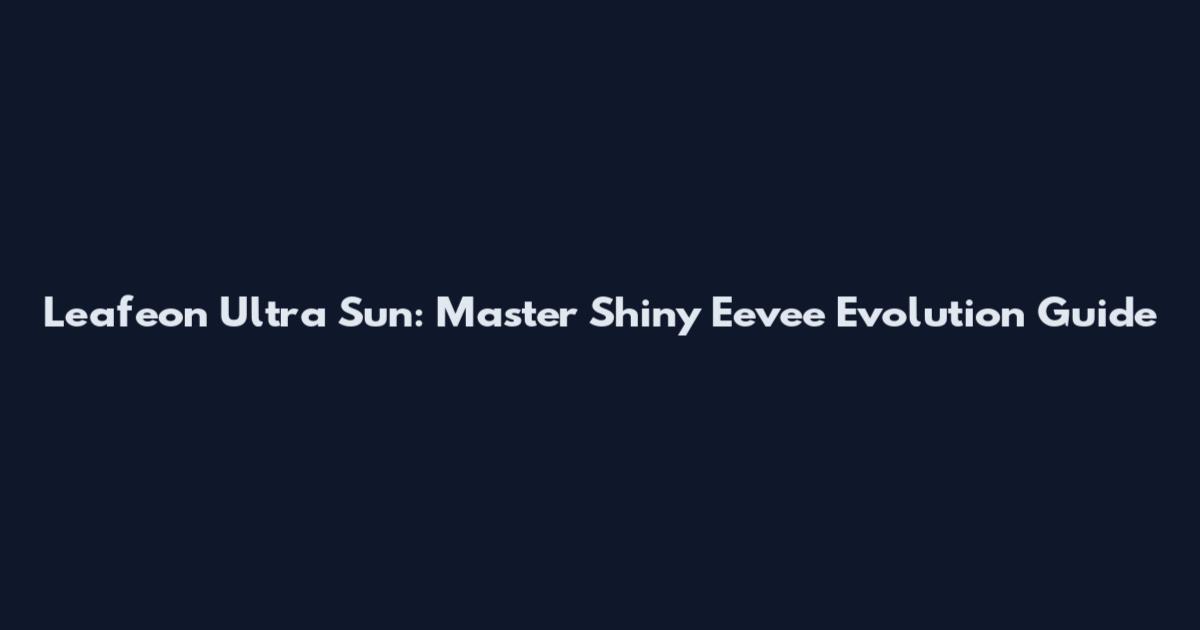 Leafeon Ultra Sun: Master Shiny Eevee Evolution Guide