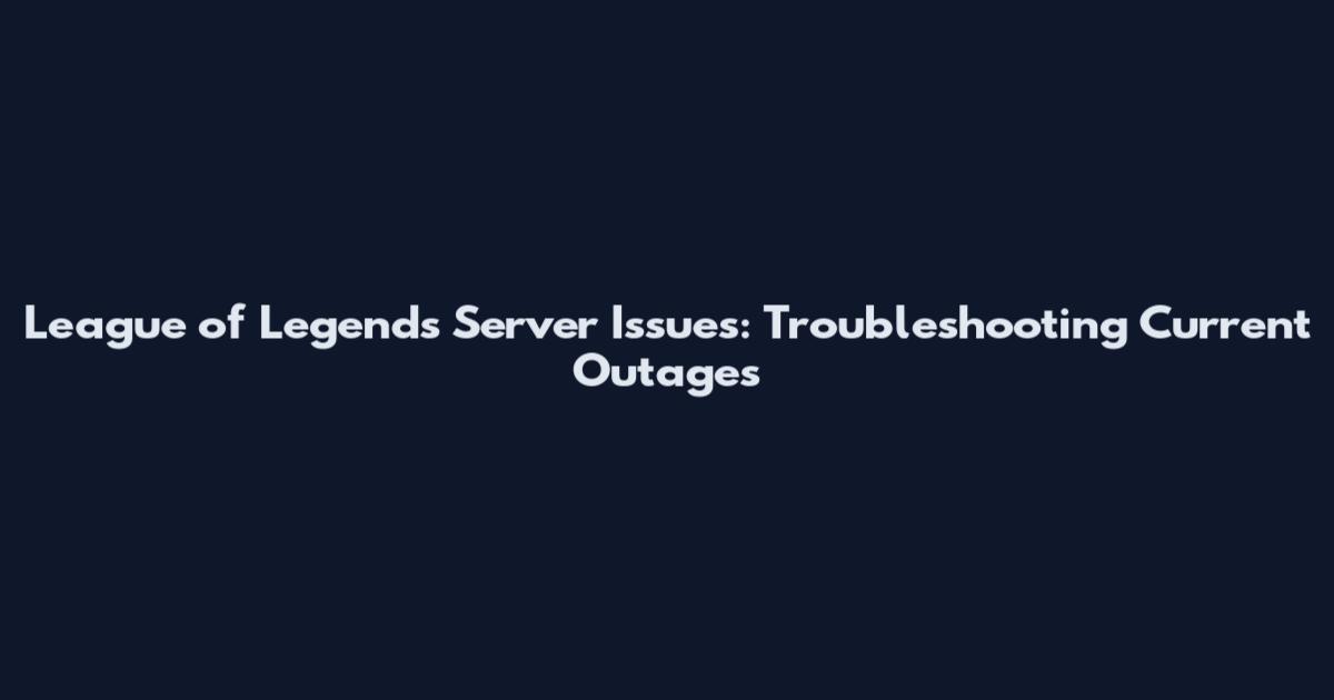 League of Legends Server Issues: Troubleshooting Current Outages