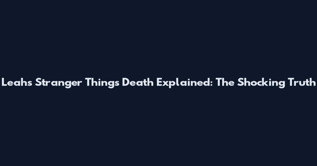 Leah's Stranger Things Death Explained: The Shocking Truth