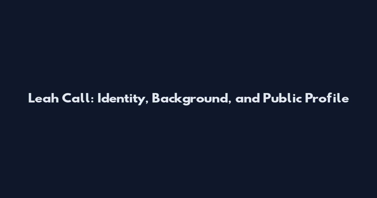 Leah Call: Identity, Background, and Public Profile
