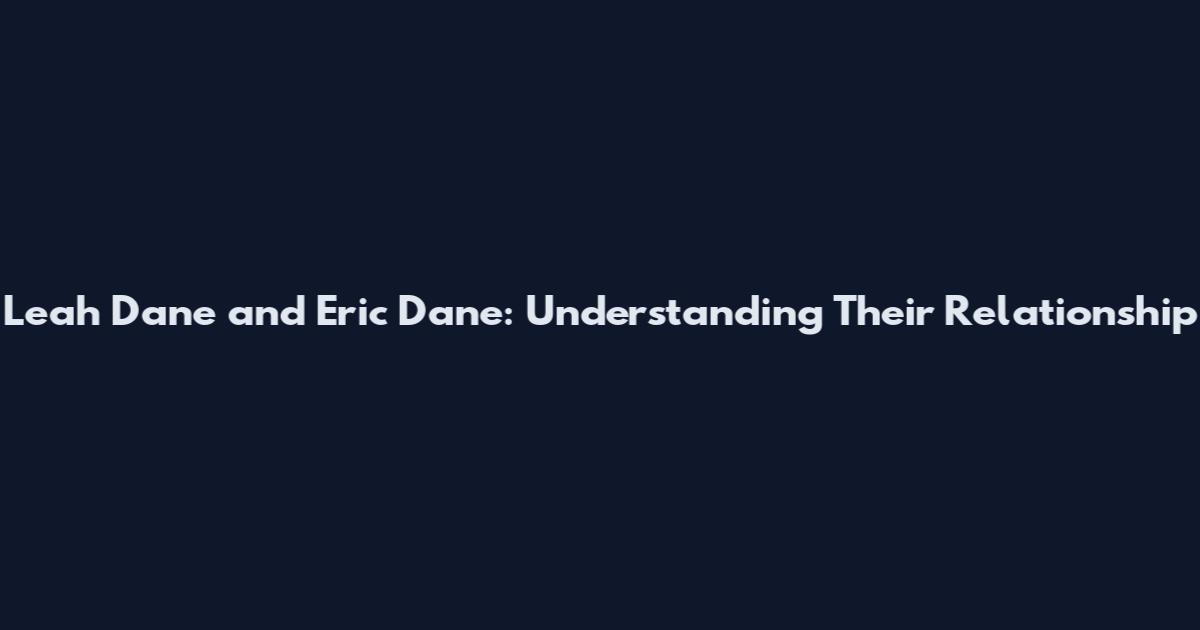 Leah Dane and Eric Dane: Understanding Their Relationship