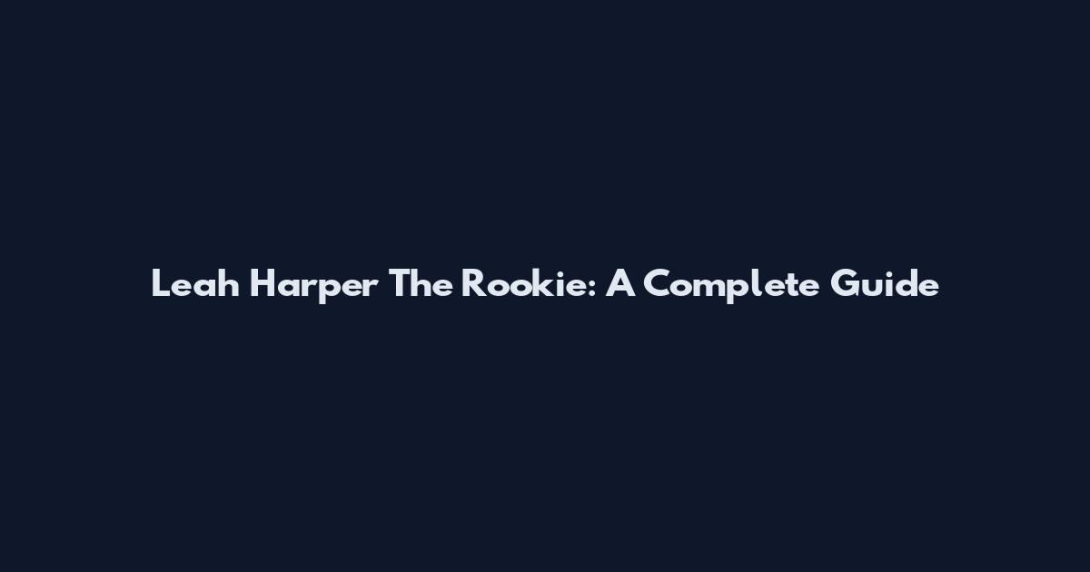 Leah Harper The Rookie: A Complete Guide