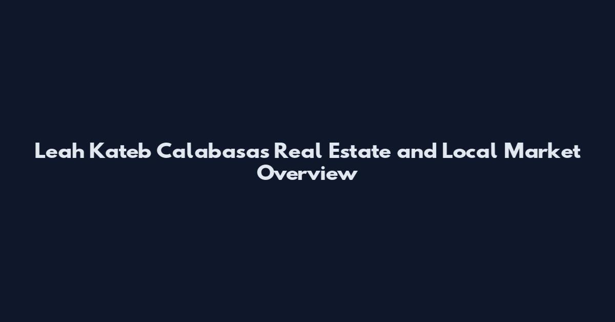 Leah Kateb Calabasas Real Estate and Local Market Overview