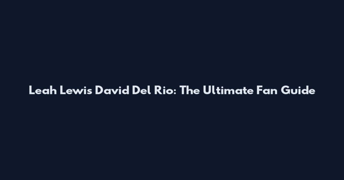 Leah Lewis David Del Rio: The Ultimate Fan Guide