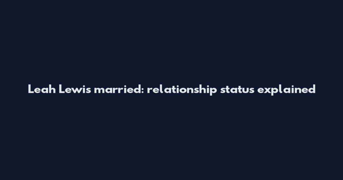 Leah Lewis married: relationship status explained