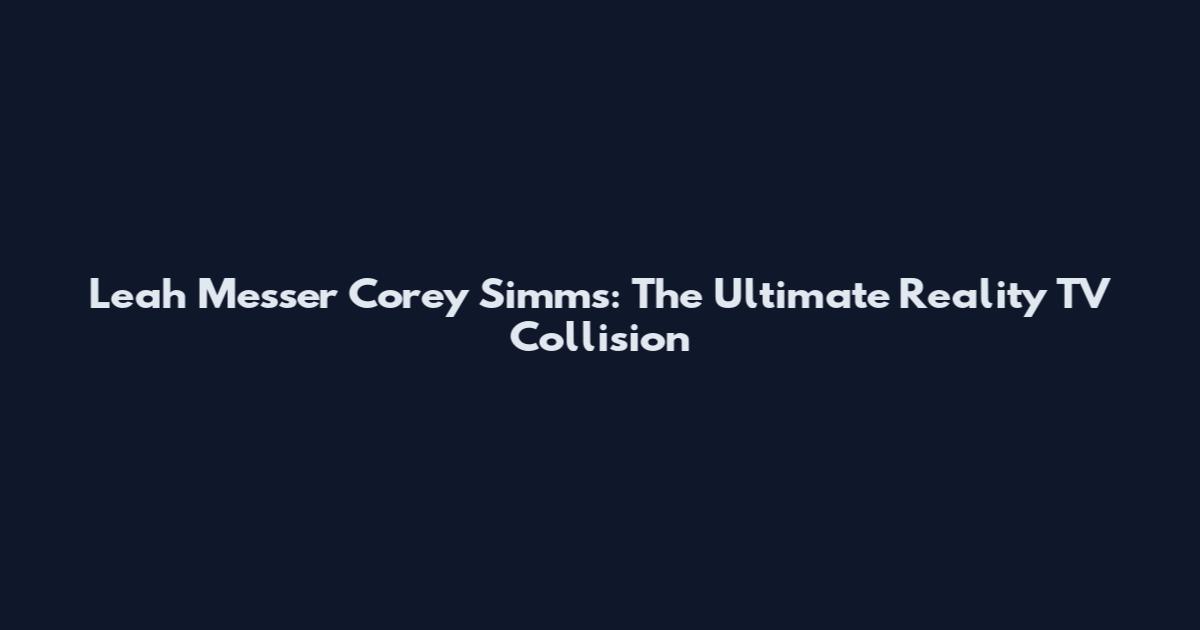 Leah Messer Corey Simms: The Ultimate Reality TV Collision