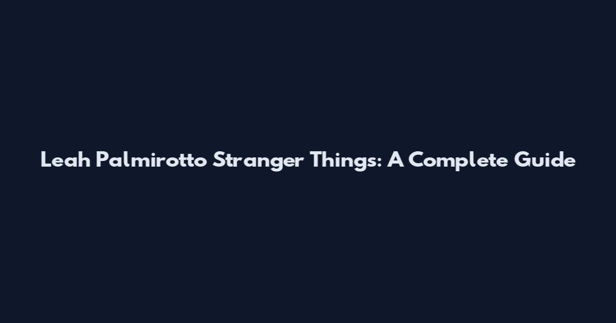 Leah Palmirotto Stranger Things: A Complete Guide