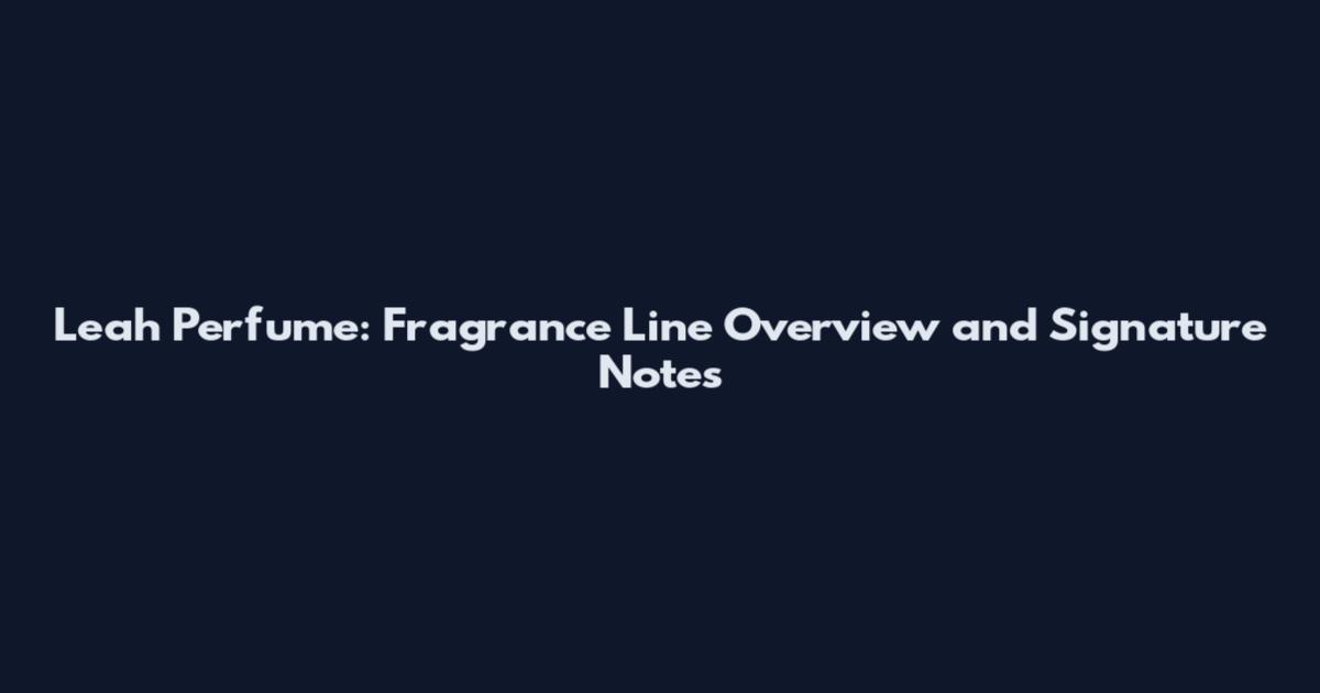Leah Perfume: Fragrance Line Overview and Signature Notes