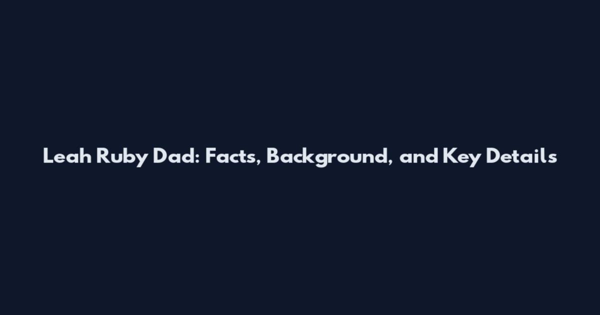 Leah Ruby Dad: Facts, Background, and Key Details