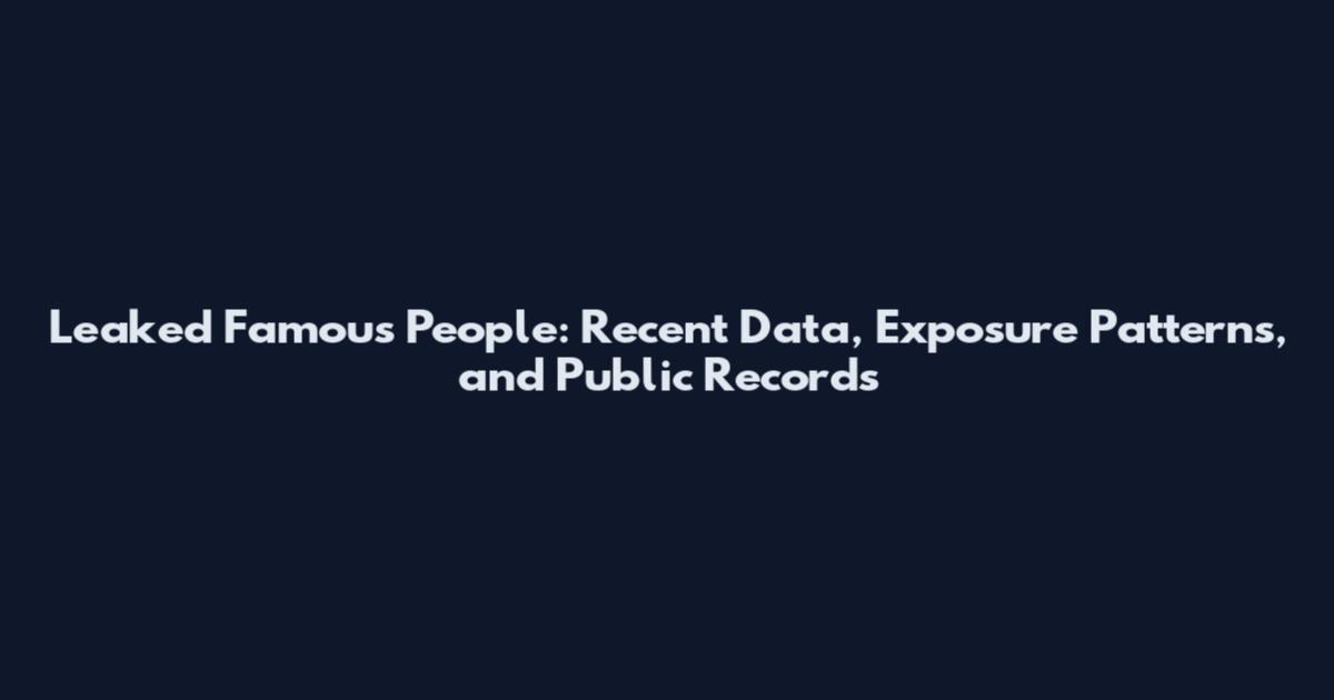 Leaked Famous People: Recent Data, Exposure Patterns, and Public Records