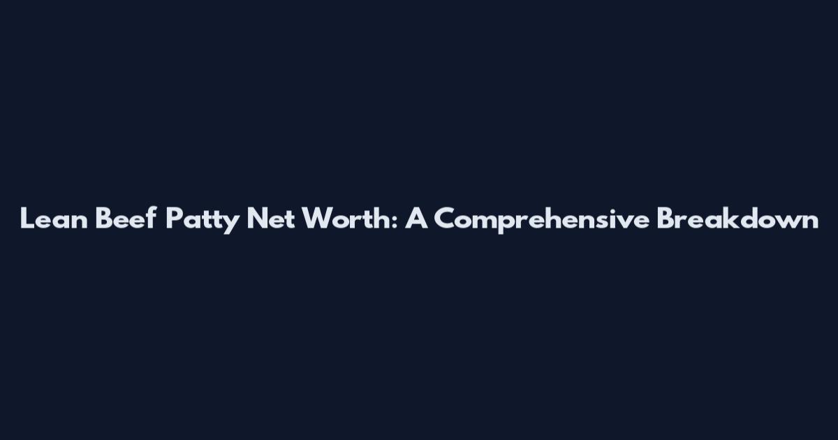 Lean Beef Patty Net Worth: A Comprehensive Breakdown