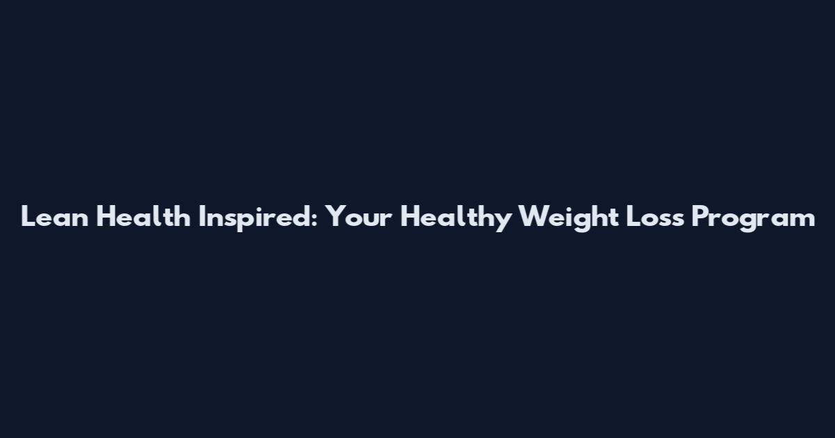 Lean Health Inspired: Your Healthy Weight Loss Program