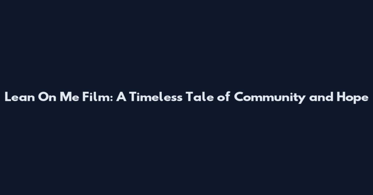 Lean On Me Film: A Timeless Tale of Community and Hope