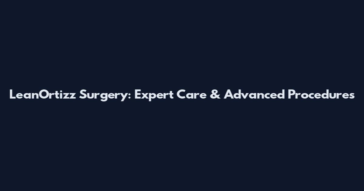LeanOrtizz Surgery: Expert Care & Advanced Procedures