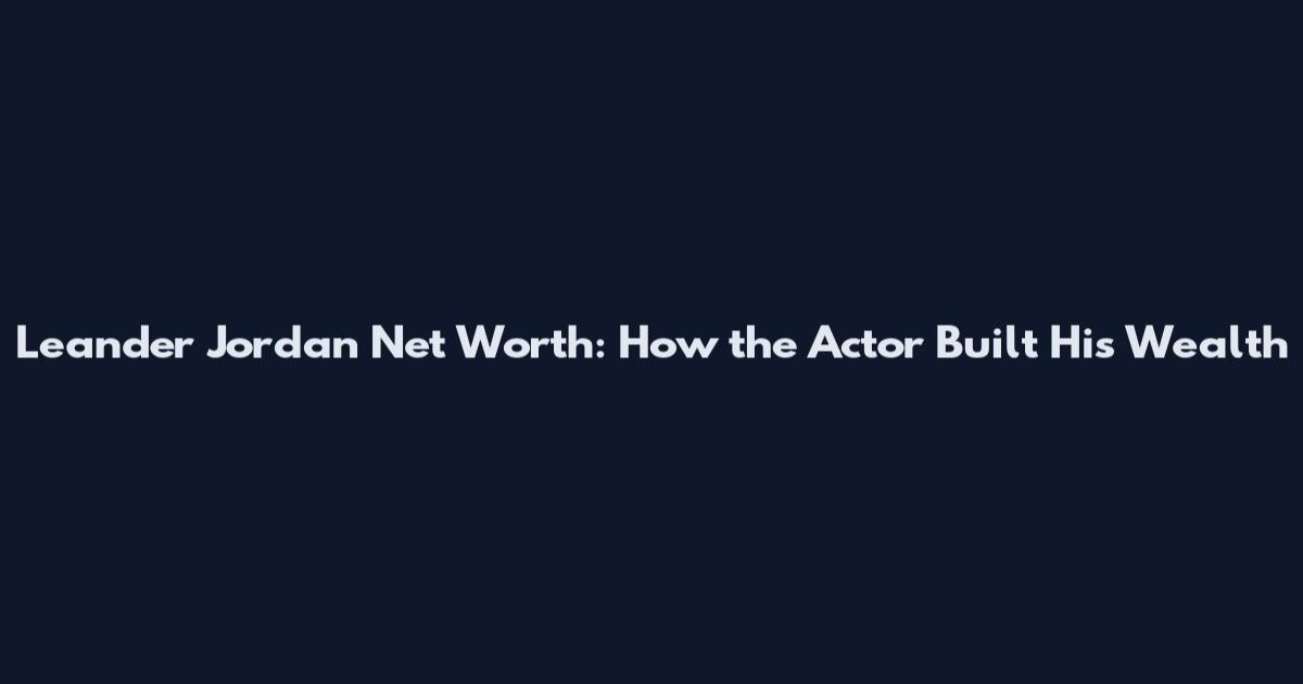 Leander Jordan Net Worth: How the Actor Built His Wealth