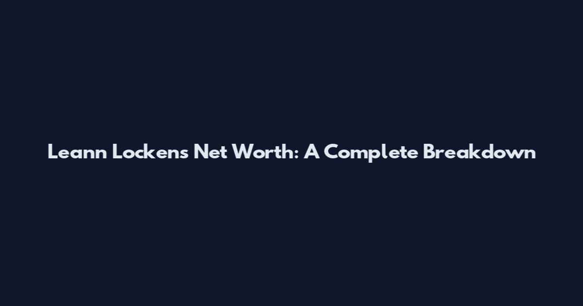 Leann Locken's Net Worth: A Complete Breakdown