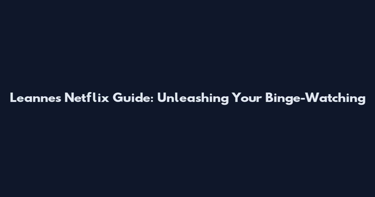 Leanne's Netflix Guide: Unleashing Your Binge-Watching