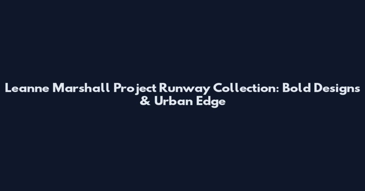 Leanne Marshall Project Runway Collection: Bold Designs & Urban Edge