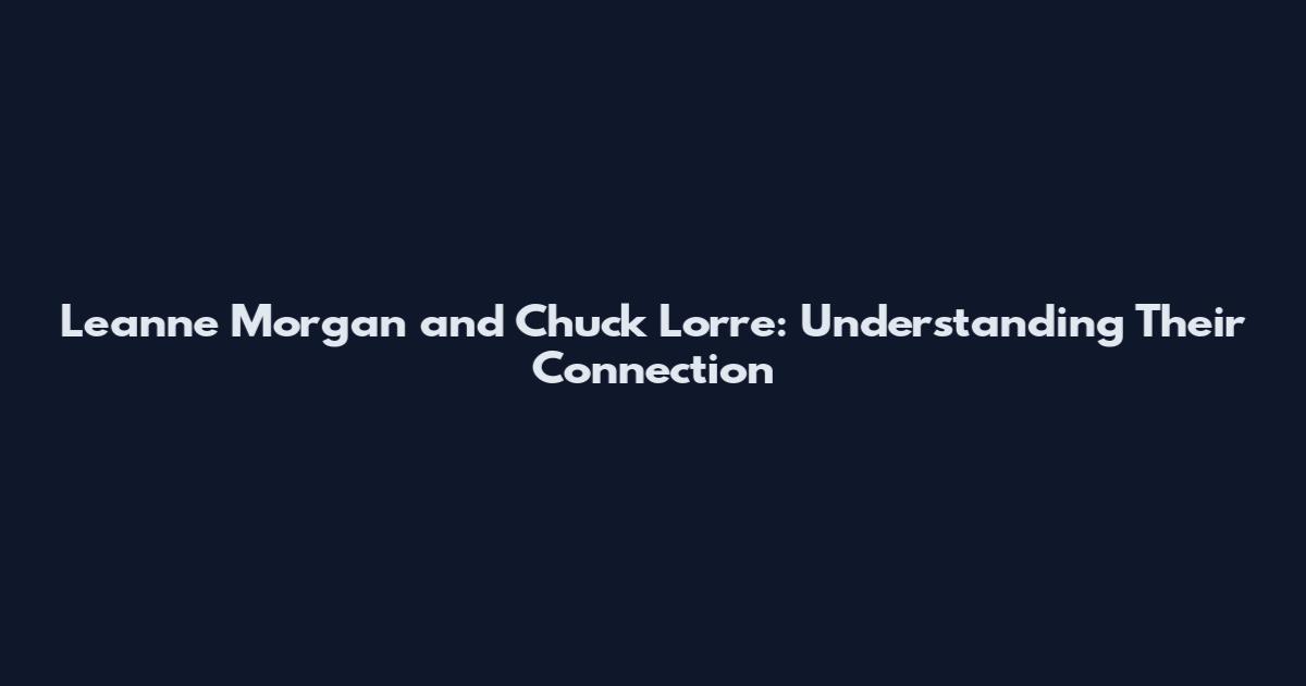 Leanne Morgan and Chuck Lorre: Understanding Their Connection