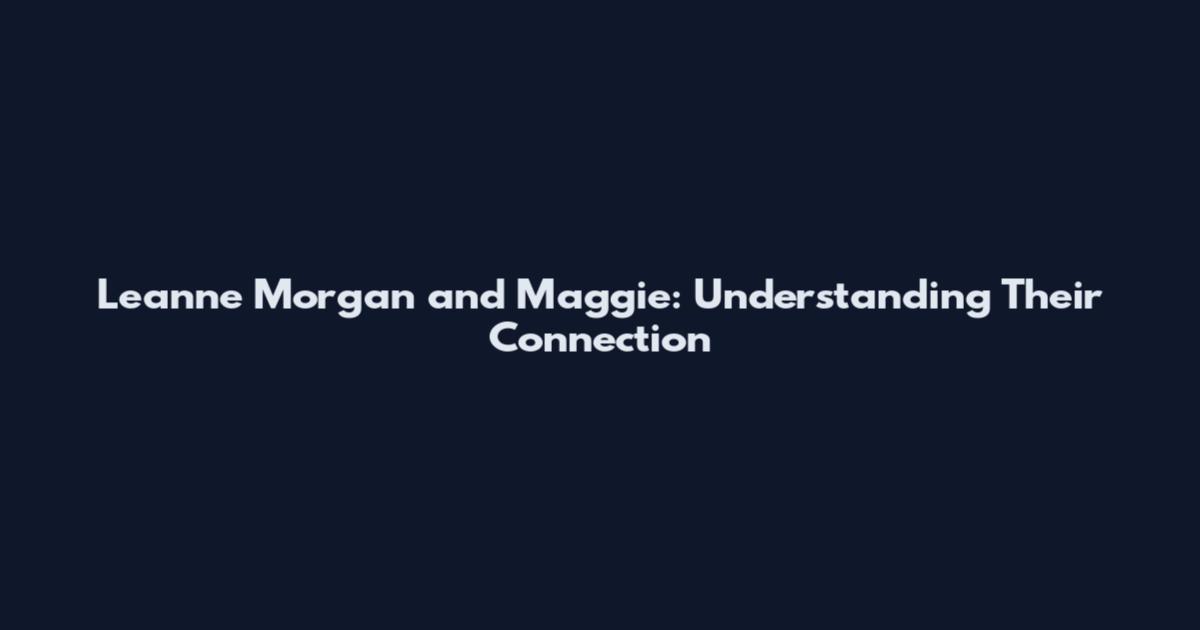 Leanne Morgan and Maggie: Understanding Their Connection