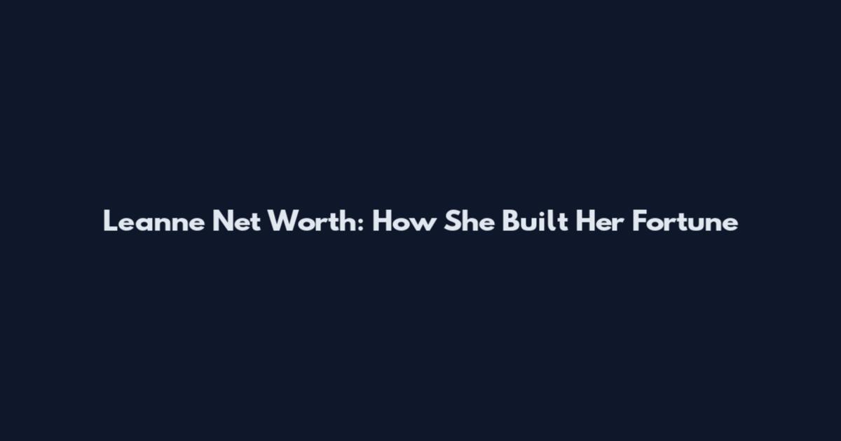 Leanne Net Worth: How She Built Her Fortune