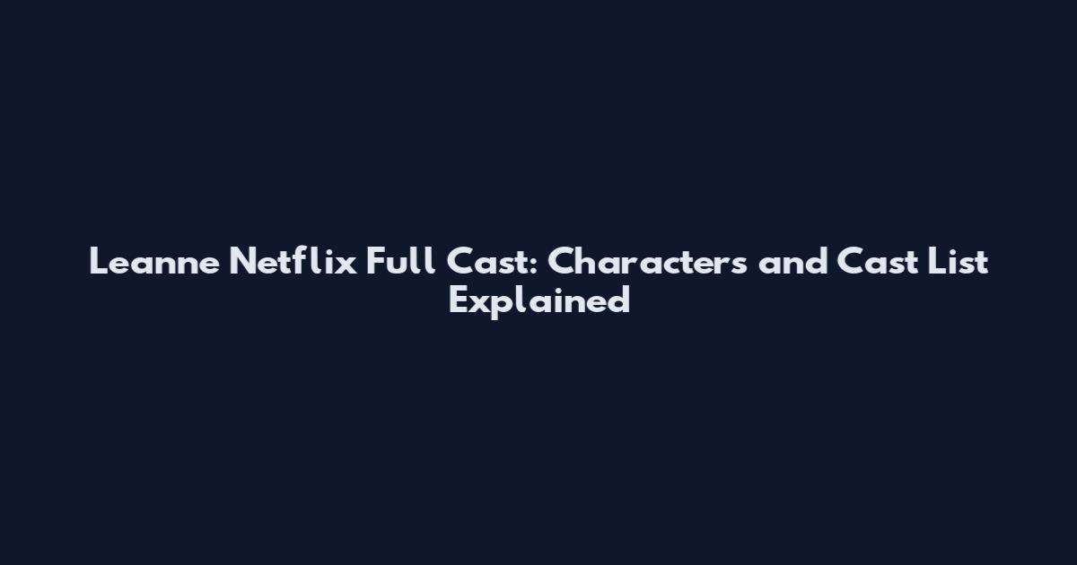 Leanne Netflix Full Cast: Characters and Cast List Explained