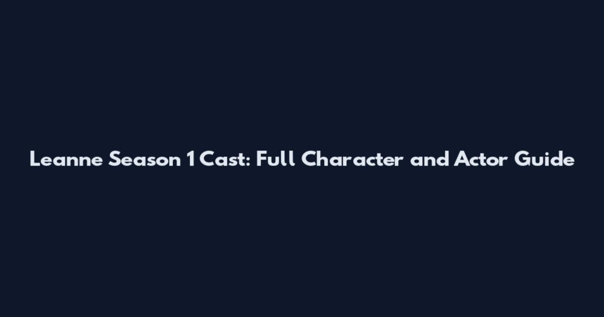 Leanne Season 1 Cast: Full Character and Actor Guide