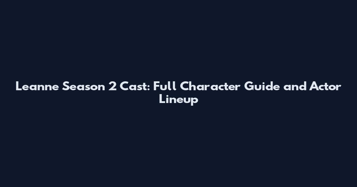 Leanne Season 2 Cast: Full Character Guide and Actor Lineup