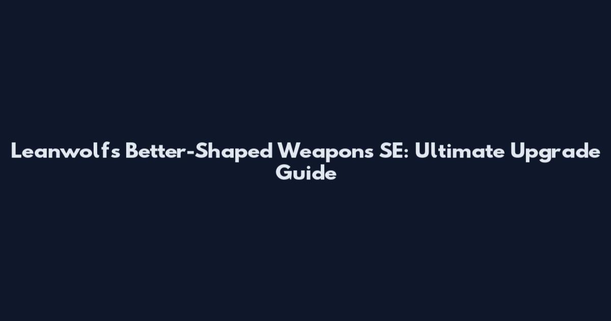 Leanwolf's Better-Shaped Weapons SE: Ultimate Upgrade Guide