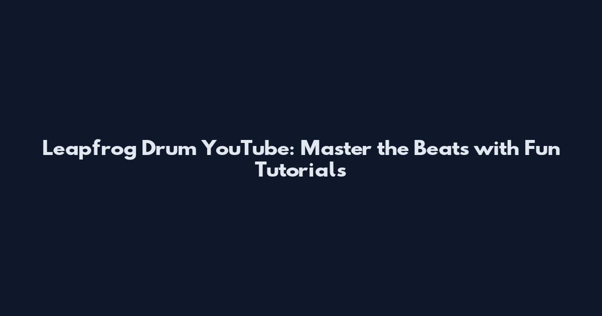 Leapfrog Drum YouTube: Master the Beats with Fun Tutorials
