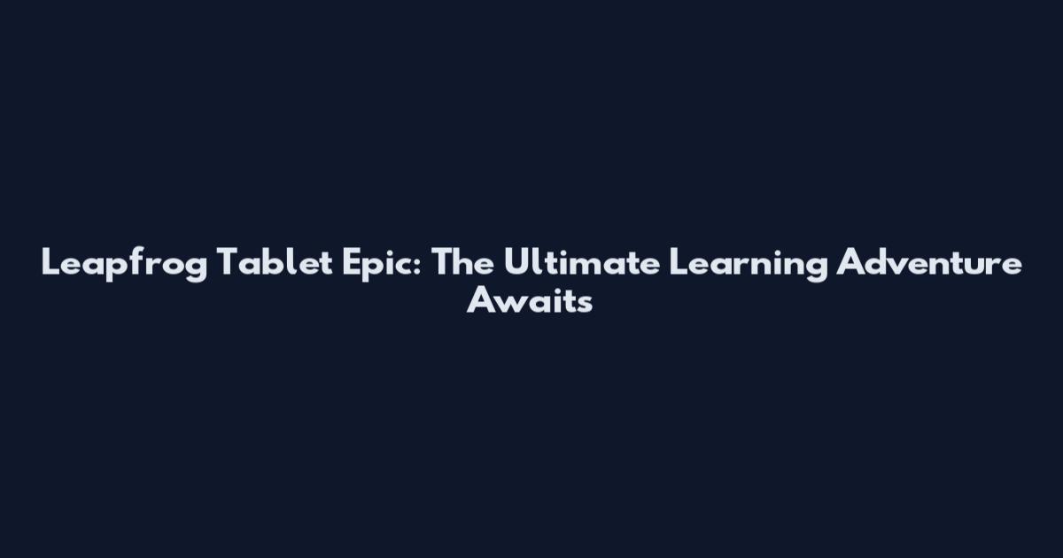 Leapfrog Tablet Epic: The Ultimate Learning Adventure Awaits
